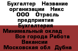 Бухгалтер › Название организации ­ Никс, ООО › Отрасль предприятия ­ Бухгалтерия › Минимальный оклад ­ 55 000 - Все города Работа » Вакансии   . Московская обл.,Дубна г.